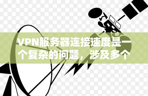 VPN服务器连接速度是一个复杂的问题，涉及多个因素的综合影响。以下是对VPN服务器连接速度的详细分析和建议