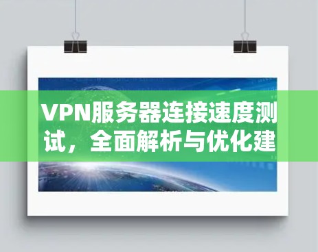 VPN服务器连接速度测试，全面解析与优化建议
