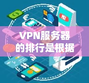 VPN服务器的排行是根据多种因素来评估和排名的，具体取决于用户的需求和使用场景。以下是一些常见的排位标准和衡量指标