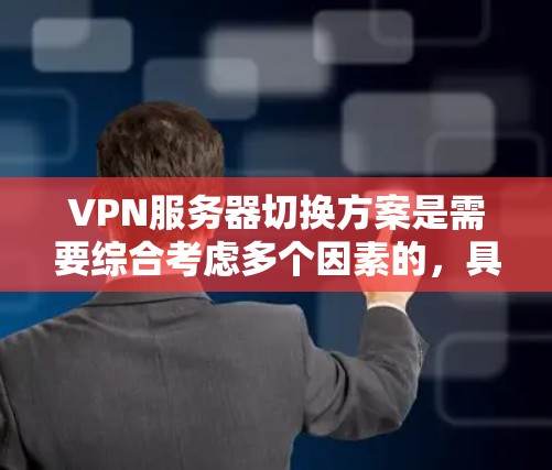 VPN服务器切换方案是需要综合考虑多个因素的，具体方案会根据您的具体情况来制定。以下是一些通用的VPN服务器切换方案的建议，您可以根据实际情况进行调整