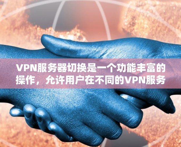 VPN服务器切换是一个功能丰富的操作，允许用户在不同的VPN服务器之间切换，包括服务器、连接、网络设备、服务等。以下是详细的功能说明和步骤