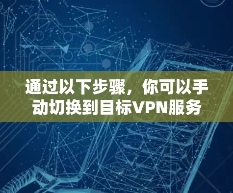 通过以下步骤，你可以手动切换到目标VPN服务器或解决连接问题
