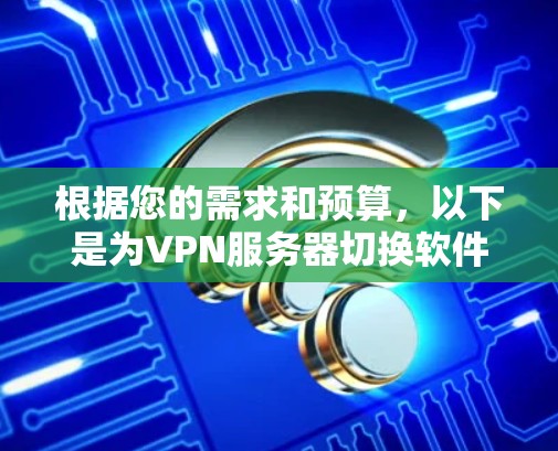 根据您的需求和预算，以下是为VPN服务器切换软件的推荐