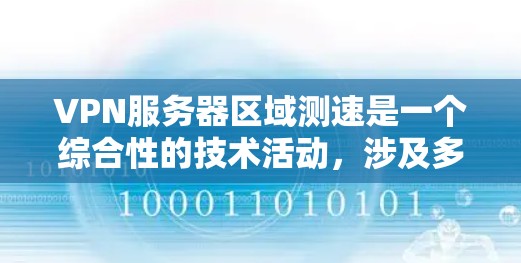 VPN服务器区域测速是一个综合性的技术活动，涉及多个方面，包括技术测试、网络管理、防火墙设置以及流量控制。以下是对该过程的分步解释