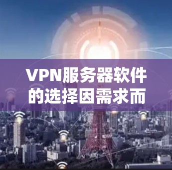 VPN服务器软件的选择因需求而异，以下是一些推荐的软件和工具，供你参考