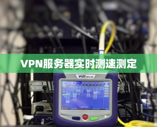 VPN服务器实时测速测定