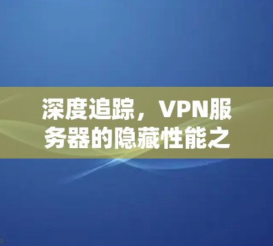 深度追踪，VPN服务器的隐藏性能之谜