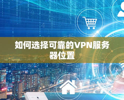 如何选择可靠的VPN服务器位置