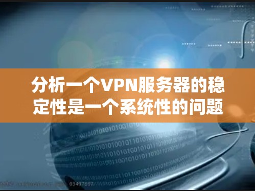 分析一个VPN服务器的稳定性是一个系统性的问题，需要综合考虑多个因素。以下是一个结构化的分析过程和建议