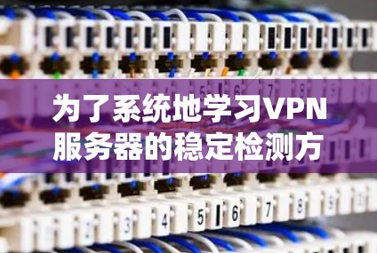 为了系统地学习VPN服务器的稳定检测方法，以下是一个分步骤的指南