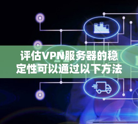 评估VPN服务器的稳定性可以通过以下方法进行