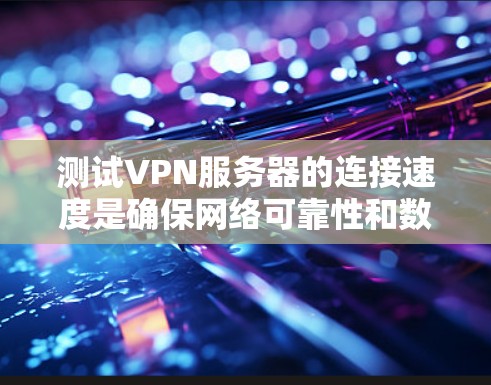 测试VPN服务器的连接速度是确保网络可靠性和数据传输安全的重要步骤。以下是一个详细的步骤指南，帮助你高效地测试VPN服务器的连接速度