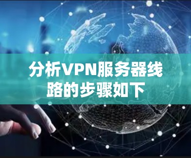 分析VPN服务器线路的步骤如下
