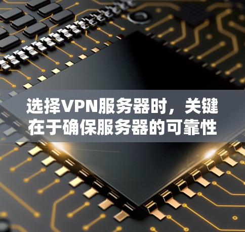 选择VPN服务器时，关键在于确保服务器的可靠性和稳定性，以保证数据传输的质量。以下是一些选择VPN服务器的实用方法