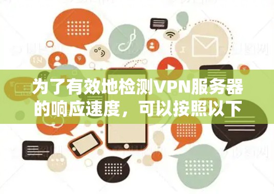 为了有效地检测VPN服务器的响应速度，可以按照以下步骤进行系统化的测试