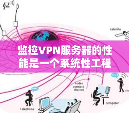 监控VPN服务器的性能是一个系统性工程，需要从多个方面进行全面的分析和优化。以下是通过监控和优化VPN服务器性能的详细步骤和方法