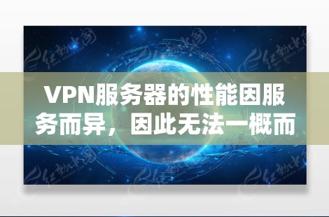 VPN服务器的性能因服务而异，因此无法一概而论。以下是一些常见的VPN服务及其性能表现的比较