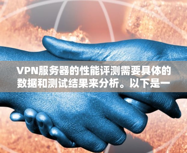 VPN服务器的性能评测需要具体的数据和测试结果来分析。以下是一些常见的VPN服务器性能指标和可能的测试结果，这可以帮助你更好地评估VPN服务的实际表现