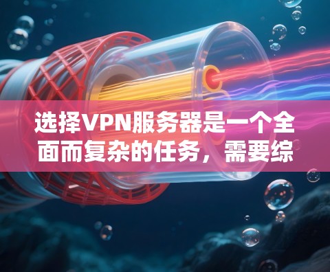选择VPN服务器是一个全面而复杂的任务，需要综合考虑多个因素。以下是一步步的解决方案