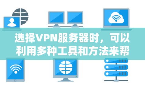 选择VPN服务器时，可以利用多种工具和方法来帮助你做出明智的决策。以下是一个系统化的指南，帮助你选择合适的VPN服务器
