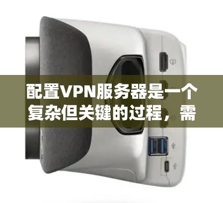 配置VPN服务器是一个复杂但关键的过程，需要综合考虑服务器类型、防火墙、安全协议、端口、多线程配置以及定期维护。以下是一个系统化和详细的步骤指南，帮助您顺利完成配置