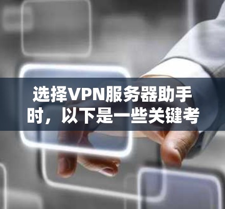 选择VPN服务器助手时，以下是一些关键考虑的因素和建议