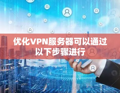 优化VPN服务器可以通过以下步骤进行