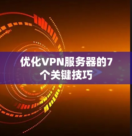 优化VPN服务器的7个关键技巧