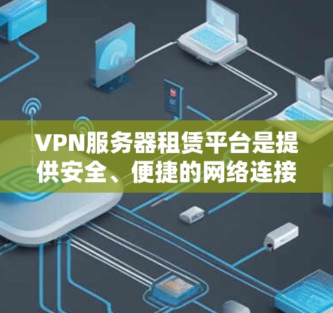 VPN服务器租赁平台是提供安全、便捷的网络连接服务的工具，帮助用户在没有实际网络的情况下访问互联网。以下是对该主题的分步解释