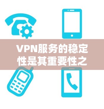 VPN服务的稳定性是其重要性之一，因为它直接影响用户体验和数据传输质量。以下是对VPN服务稳定性的详细分析