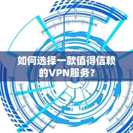 如何选择一款值得信赖的VPN服务？