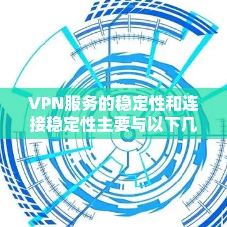 VPN服务的稳定性和连接稳定性主要与以下几个方面有关