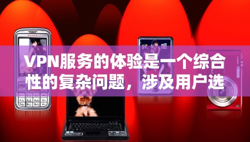 VPN服务的体验是一个综合性的复杂问题，涉及用户选择、使用过程中的各种因素以及实际体验的反馈。以下是对 VPN 服务真实体验的分析，旨在帮助你更好地评估和选择VPN服务