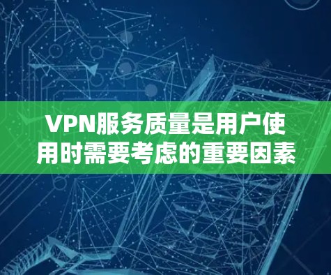 VPN服务质量是用户使用时需要考虑的重要因素之一。VPN服务的质量主要取决于几个关键指标，包括服务稳定性、安全性、连接速度、用户体验以及服务质量等方面。以下是关于VPN服务质量排行的总结和建议
