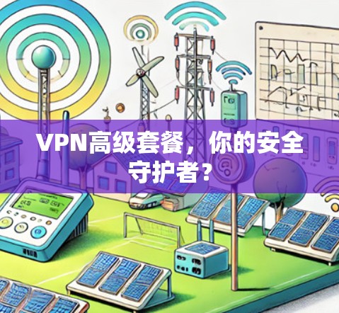 VPN高级套餐，你的安全守护者？