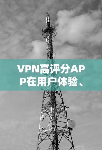 VPN高评分APP在用户体验、安全性、功能多样性等方面表现良好，但其在界面复杂度、学习成本和价格方面可能不足。以下是对这些APP的详细总结