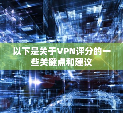 以下是关于VPN评分的一些关键点和建议