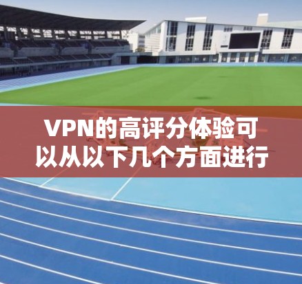 VPN的高评分体验可以从以下几个方面进行描述
