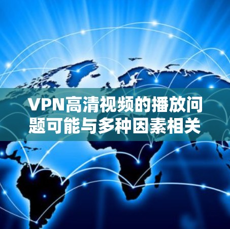 VPN高清视频的播放问题可能与多种因素相关，以下是一些可能的原因和建议