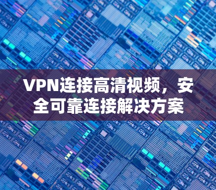 VPN连接高清视频，安全可靠连接解决方案