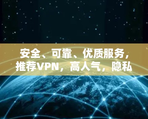 安全、可靠、优质服务，推荐VPN，高人气，隐私保护，可靠网络，安全可靠，推荐！