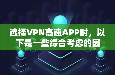选择VPN高速APP时，以下是一些综合考虑的因素和推荐步骤