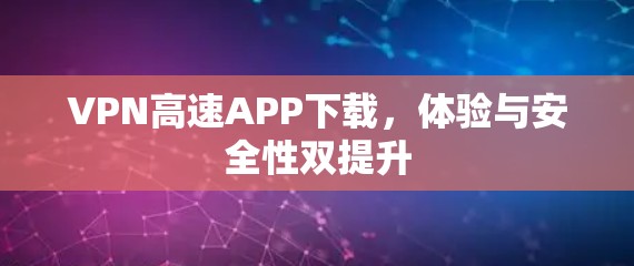 VPN高速APP下载，体验与安全性双提升