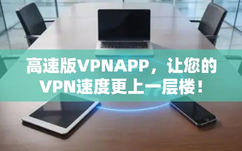 高速版VPNAPP，让您的VPN速度更上一层楼！