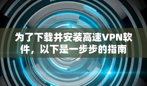 为了下载并安装高速VPN软件，以下是一步步的指南