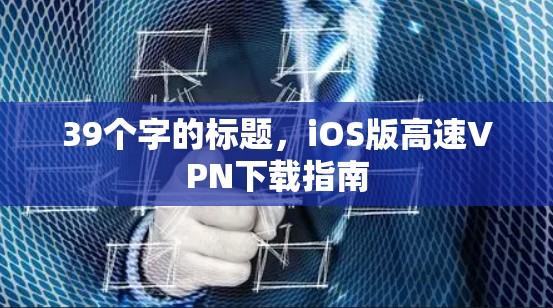 39个字的标题，iOS版高速VPN下载指南