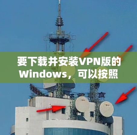 要下载并安装VPN版的Windows，可以按照以下步骤操作
