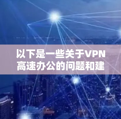 以下是一些关于VPN高速办公的问题和建议