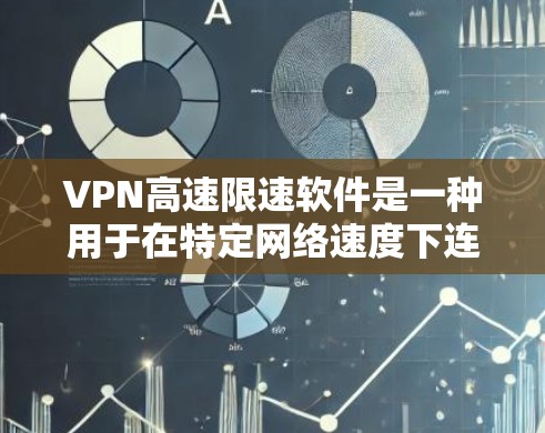 VPN高速限速软件是一种用于在特定网络速度下连接VPN服务的工具。这些软件通常提供有限速功能，以确保在高速网络上使用的速度不超过设定的限速值。以下是关于VPN高速限速软件的详细介绍