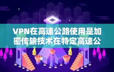 VPN在高速公路使用是加密传输技术在特定高速公路上实现网络连接的一种方法。以下是关于 VPN 在高速公路使用的一些详细信息